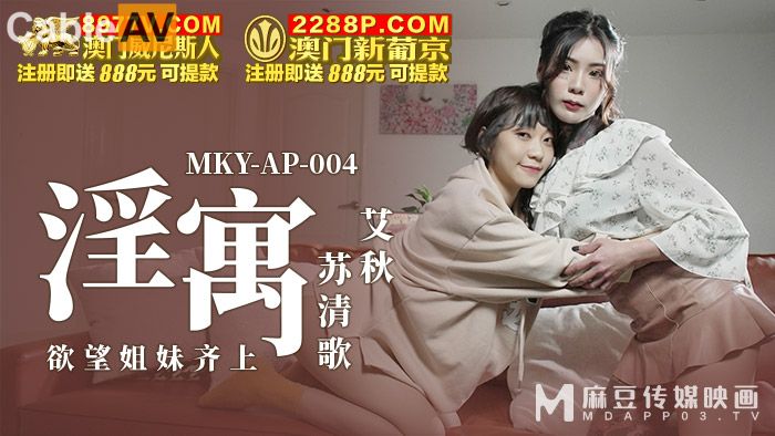 麻豆传媒 MKY-AP-004 《淫寓》欲望姐妹齐上阵 艾秋 苏清歌